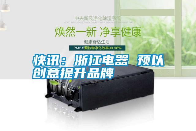 快訊:浙江電器 預(yù)以創(chuàng)意提升品牌