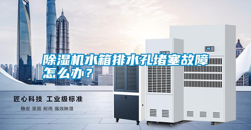 除濕機水箱排水孔堵塞故障怎么辦<div   id=