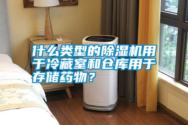 什么類型的除濕機(jī)用于冷藏室和倉庫用于存儲藥物<div   id=