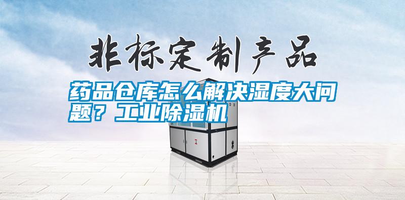 藥品倉庫怎么解決濕度大問題<div   id=