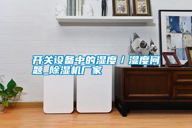 開關(guān)設(shè)備中的濕度/濕度問題_除濕機廠家