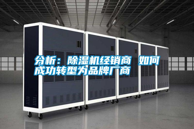 分析:除濕機(jī)經(jīng)銷商 如何成功轉(zhuǎn)型為品牌廠商