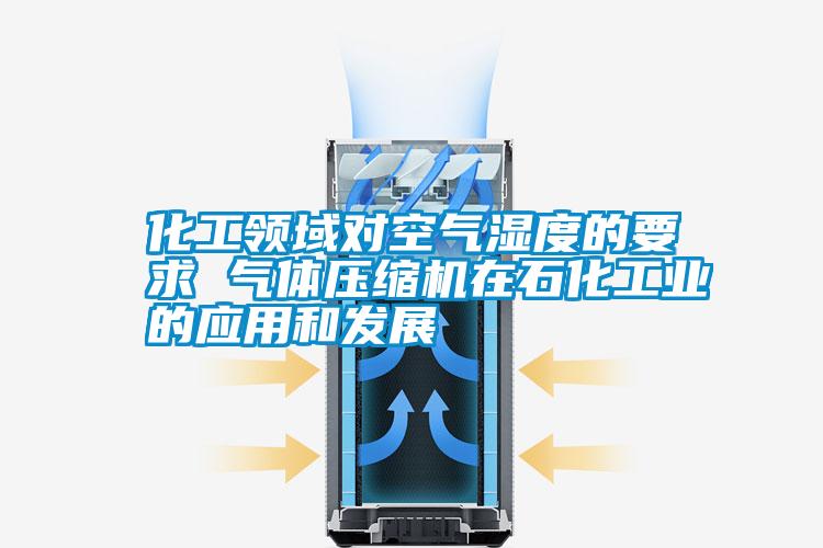 化工領(lǐng)域?qū)諝鉂穸鹊囊?氣體壓縮機在石化工業(yè)的應(yīng)用和發(fā)展