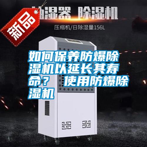 如何保養(yǎng)防爆除濕機以延長其壽命? 使用防爆除濕機