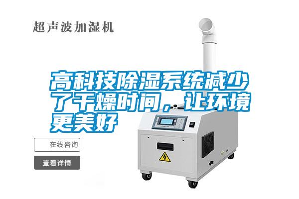 高科技除濕系統(tǒng)減少了干燥時間,讓環(huán)境更美好
