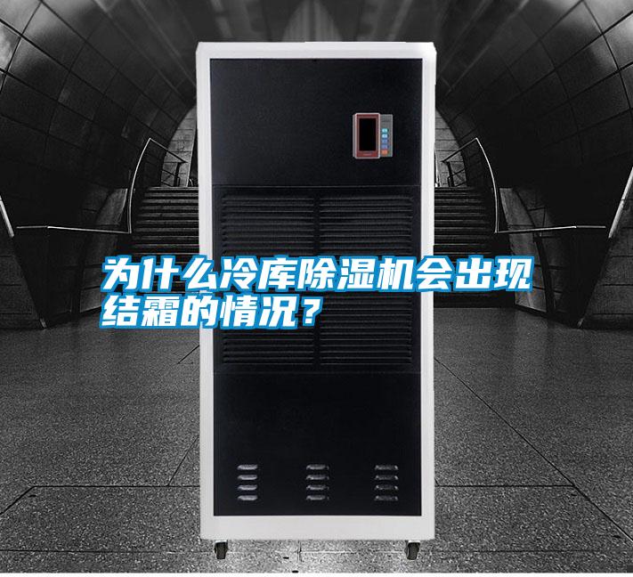 為什么冷庫除濕機會出現(xiàn)結(jié)霜的情況?