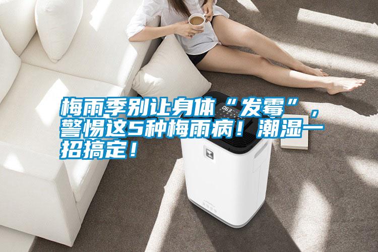 梅雨季別讓身體“發(fā)霉”，警惕這5種梅雨?div   id=
