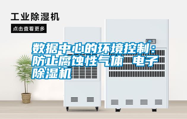 數(shù)據(jù)中心的環(huán)境控制:防止腐蝕性氣體 電子除濕機(jī)