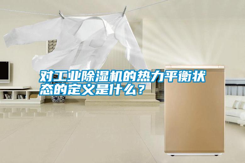 對工業(yè)除濕機(jī)的熱力平衡狀態(tài)的定義是什么？