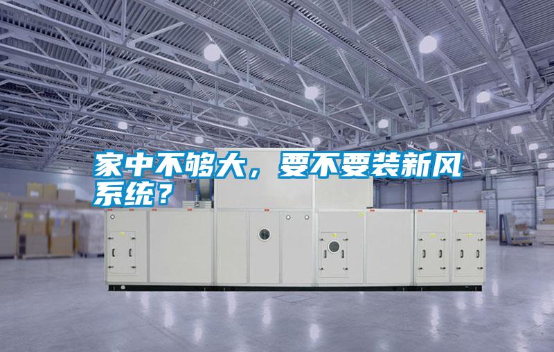 家中不夠大，要不要裝新風系統(tǒng)<div   id=