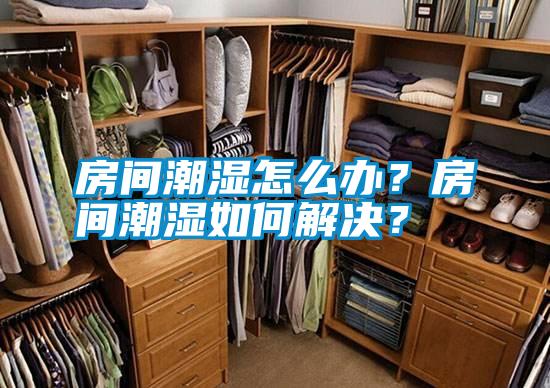 房間潮濕怎么辦？房間潮濕如何解決<div   id=
