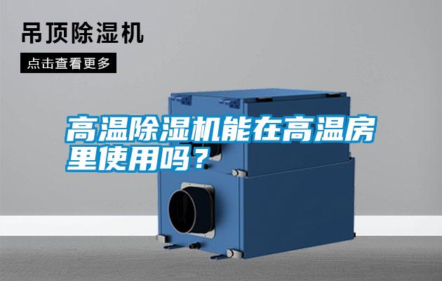 高溫除濕機(jī)能在高溫房里使用嗎<div   id=