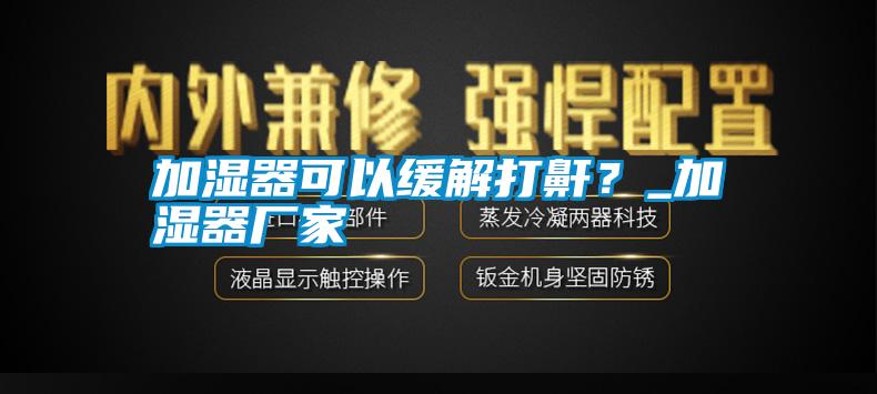 加濕器可以緩解打鼾<div   id=