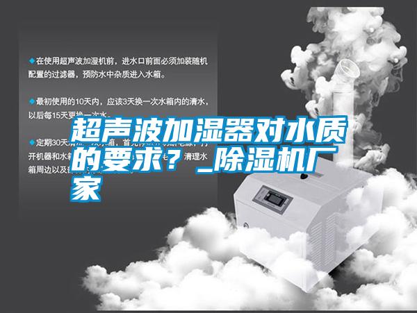 超聲波加濕器對(duì)水質(zhì)的要求?_除濕機(jī)廠家