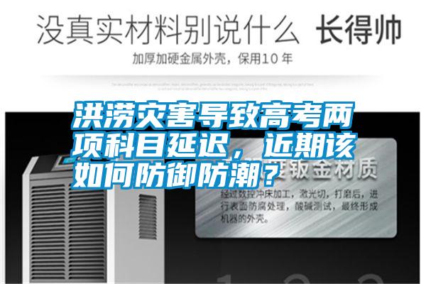 洪澇災(zāi)害導(dǎo)致高考兩項科目延遲<div   id=