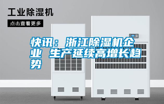 快訊:浙江除濕機企業(yè) 生產(chǎn)延續(xù)高增長趨勢