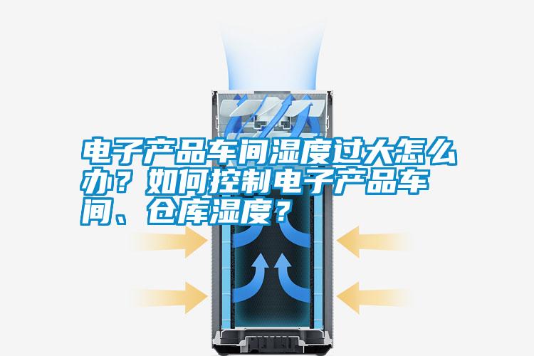 電子產(chǎn)品車間濕度過大怎么辦<div   id=