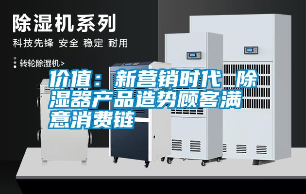 價(jià)值:新營(yíng)銷時(shí)代 除濕器產(chǎn)品造勢(shì)顧客滿意消費(fèi)鏈