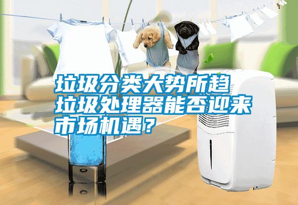 垃圾分類大勢所趨 垃圾處理器能否迎來市場機遇<div   id=