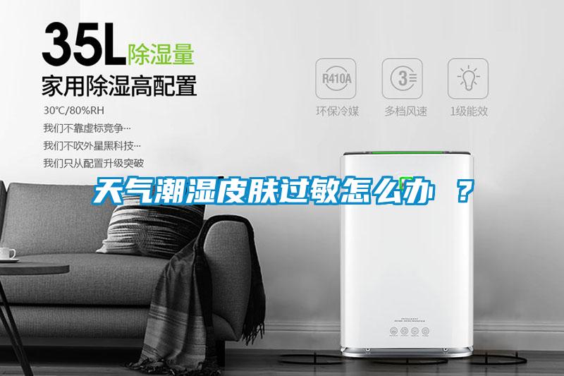 天氣潮濕皮膚過敏怎么辦 <div   id=