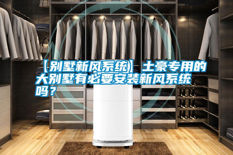 【別墅新風(fēng)系統(tǒng)】土豪專用的大別墅有必要安裝新風(fēng)系統(tǒng)嗎<div   id=