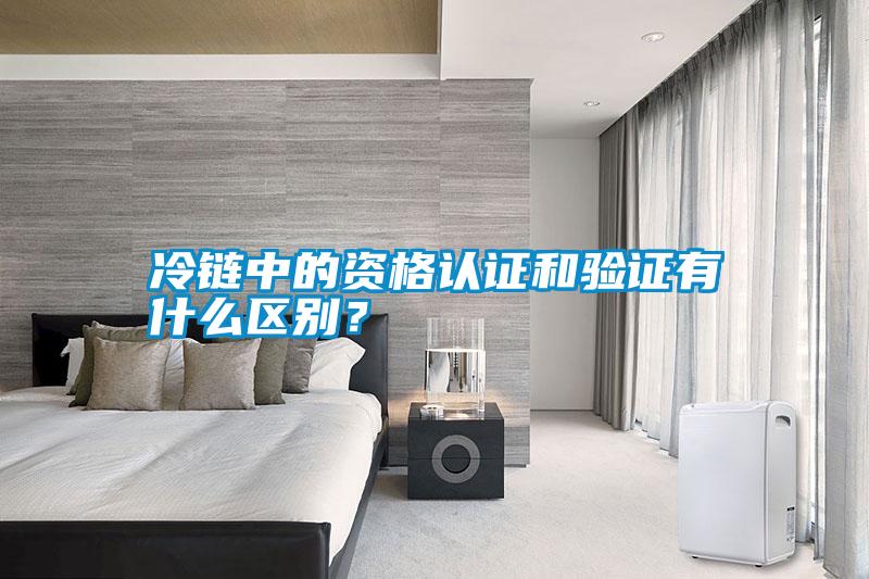 冷鏈中的資格認(rèn)證和驗(yàn)證有什么區(qū)別<div   id=