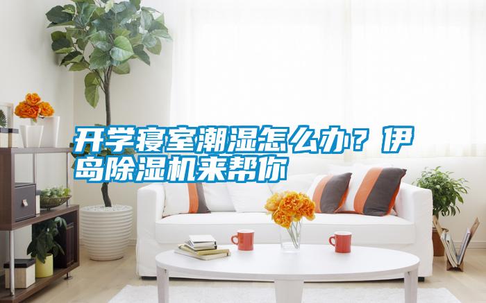 開學(xué)寢室潮濕怎么辦<div   id=