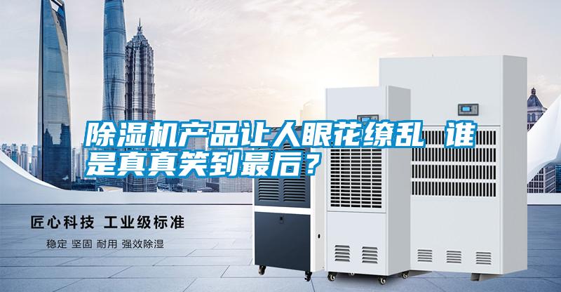 除濕機產(chǎn)品讓人眼花繚亂 誰是真真笑到最后<div   id=