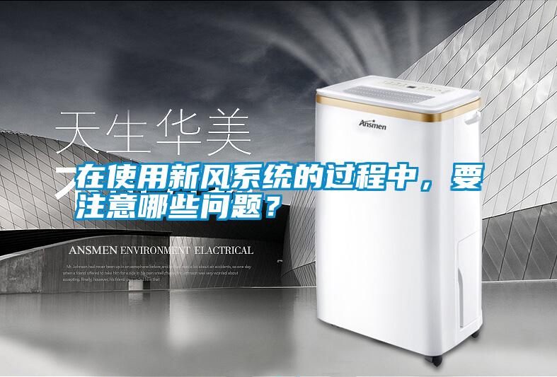 在使用新風(fēng)系統(tǒng)的過程中，要注意哪些問題<div   id=