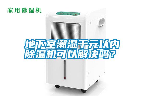 地下室潮濕千元以內(nèi)除濕機可以解決嗎<div   id=