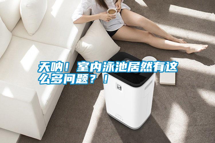 天吶！室內(nèi)泳池居然有這么多問題<div   id=