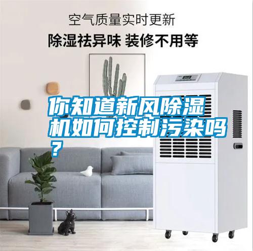 你知道新風(fēng)除濕機(jī)如何控制污染嗎<div   id=