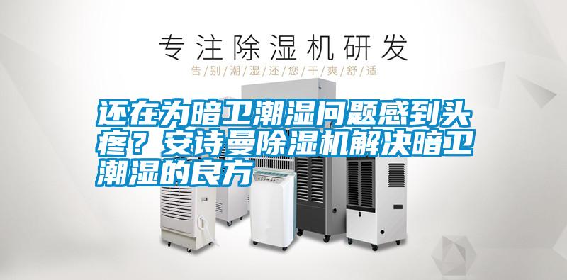 還在為暗衛(wèi)潮濕問題感到頭疼<div   id=
