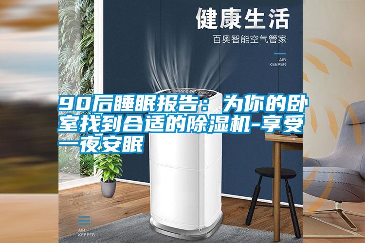 90后睡眠報(bào)告:為你的臥室找到合適的除濕機(jī)-享受一夜安眠