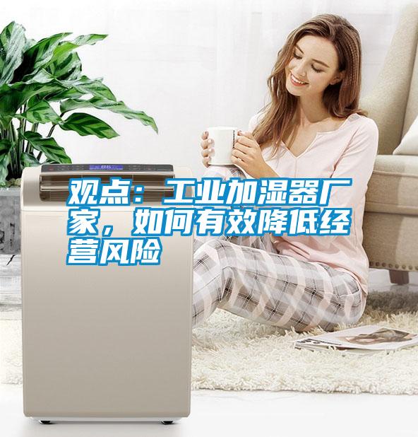 觀點：工業(yè)加濕器廠家<div   id=