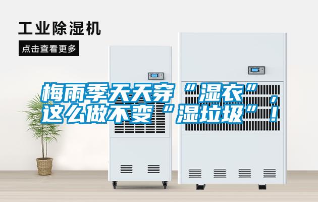 梅雨季天天穿“濕衣”，這么做不變“濕垃圾”<div   id=