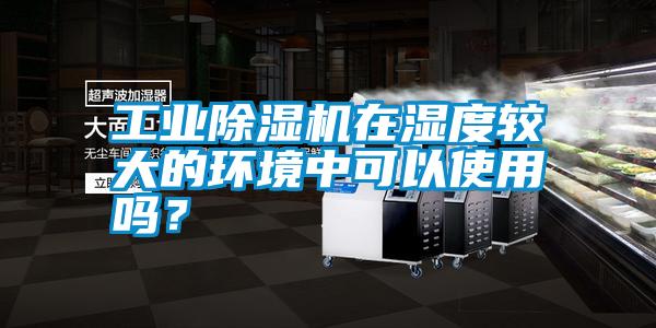 工業(yè)除濕機(jī)在濕度較大的環(huán)境中可以使用嗎<div   id=