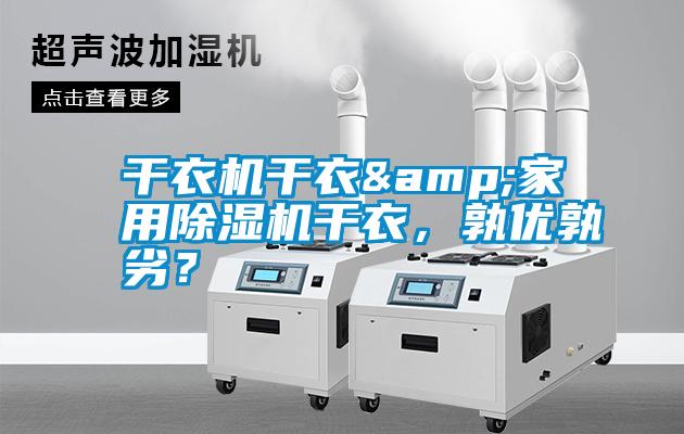 干衣機(jī)干衣&家用除濕機(jī)干衣，孰優(yōu)孰劣<div   id=