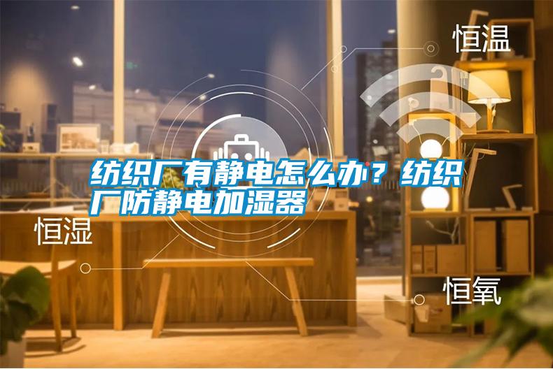 紡織廠有靜電怎么辦<div   id=