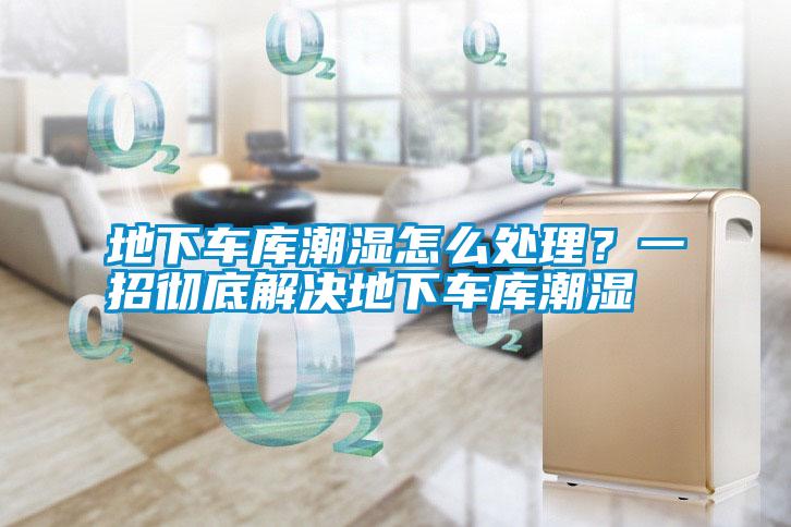 地下車庫潮濕怎么處理<div   id=