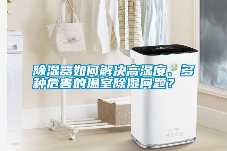 除濕器如何解決高濕度、多種危害的溫室除濕問題<div   id=