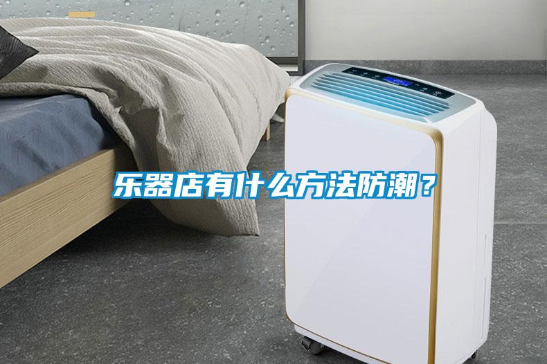 樂器店有什么方法防潮<div   id=