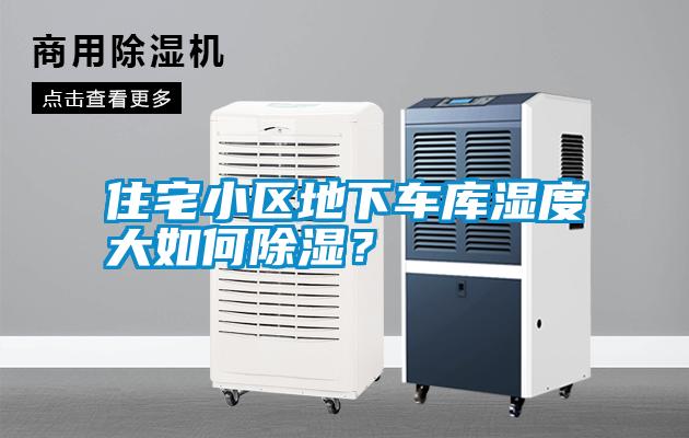 住宅小區(qū)地下車庫濕度大如何除濕?