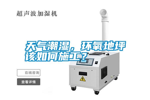 天氣潮濕，環(huán)氧地坪該如何施工<div   id=