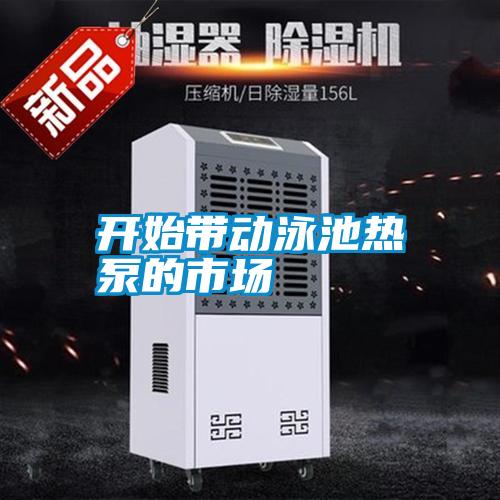 開始帶動泳池?zé)岜玫氖袌?></div>
								<div   id=