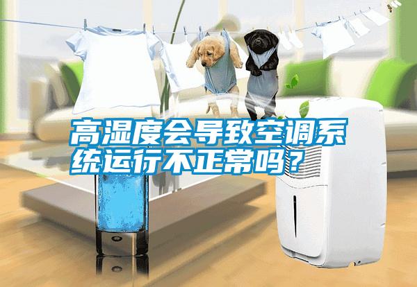 高濕度會(huì)導(dǎo)致空調(diào)系統(tǒng)運(yùn)行不正常嗎?