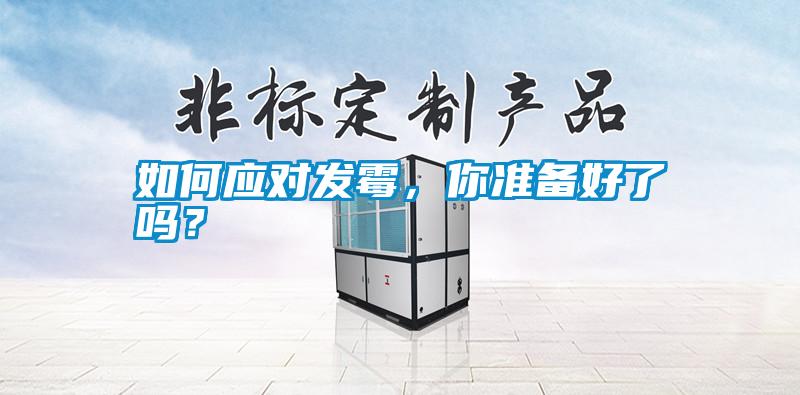 如何應(yīng)對(duì)發(fā)霉，你準(zhǔn)備好了嗎<div   id=