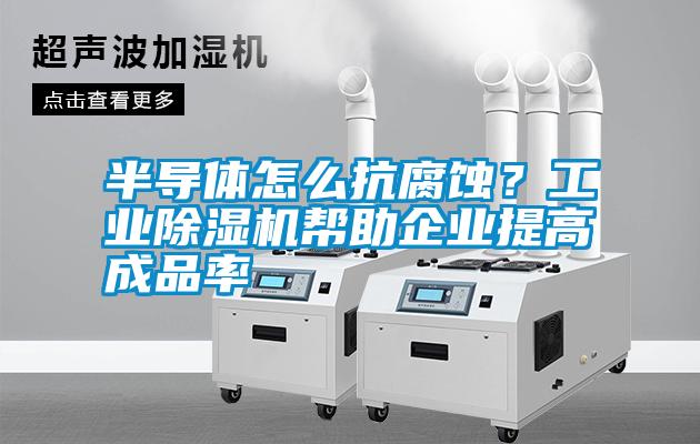 半導(dǎo)體怎么抗腐蝕<div   id=