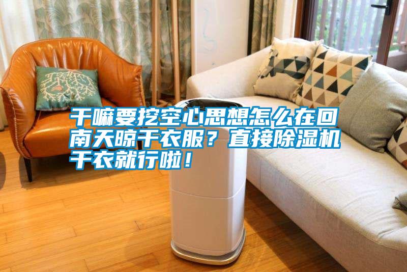 干嘛要挖空心思想怎么在回南天晾干衣服？直接除濕機干衣就行啦<div   id=