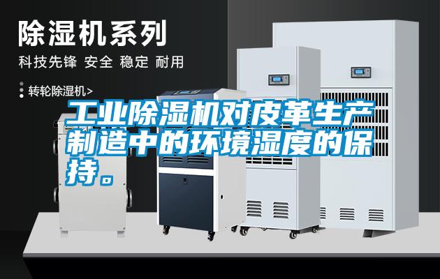 工業(yè)除濕機對皮革生產制造中的環(huán)境濕度的保持。